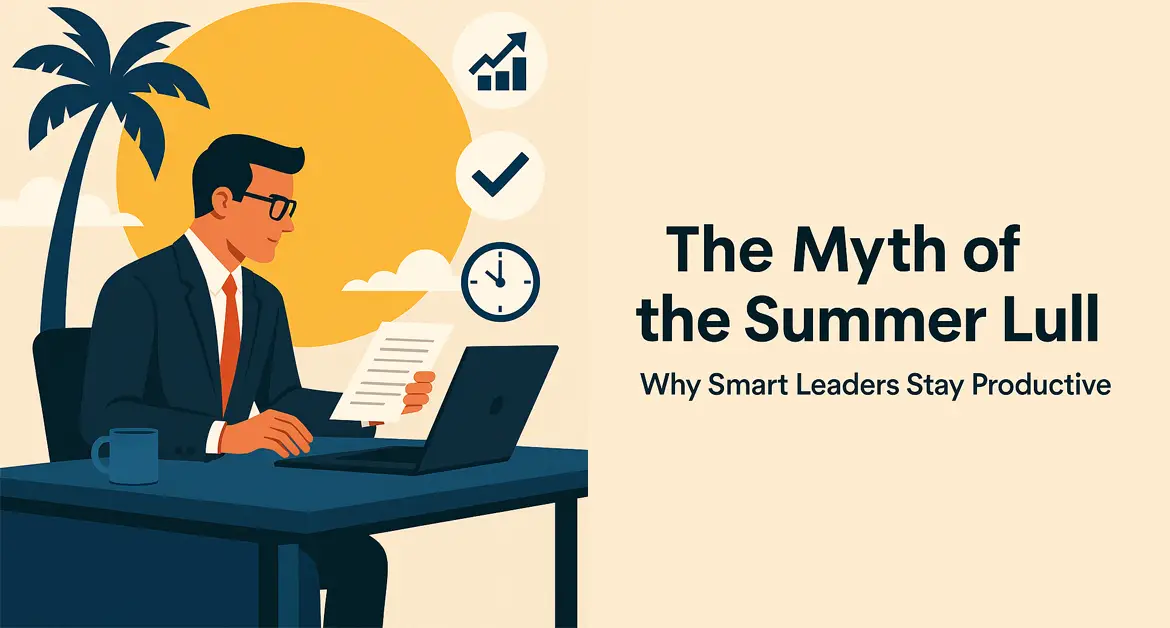 The Myth of the Summer Lull: Why Smart Leaders Stay Productive